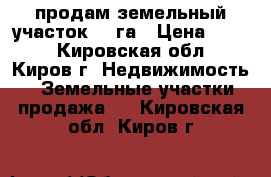 продам земельный участок 59 га › Цена ­ 200 - Кировская обл., Киров г. Недвижимость » Земельные участки продажа   . Кировская обл.,Киров г.